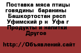 Поставка мяса птицы, говядины, баранины. - Башкортостан респ., Уфимский р-н, Уфа г. Продукты и напитки » Другое   